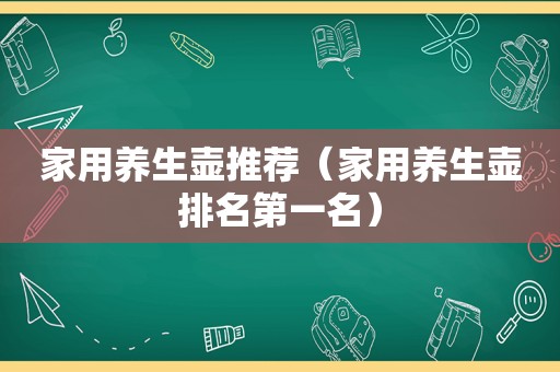 家用养生壶推荐（家用养生壶排名第一名）