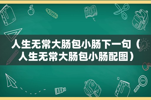 人生无常大肠包小肠下一句（人生无常大肠包小肠配图）