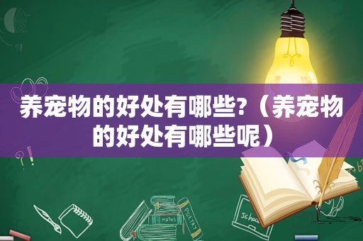 养宠物的好处有哪些?（养宠物的好处有哪些呢）