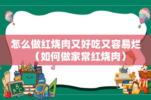 怎么做红烧肉又好吃又容易烂（如何做家常红烧肉）