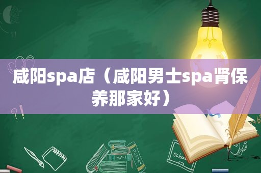 咸阳spa店（咸阳男士spa肾保养那家好）