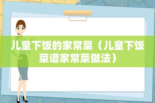 儿童下饭的家常菜（儿童下饭菜谱家常菜做法）