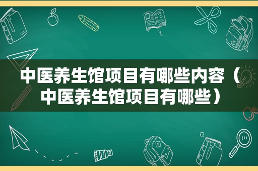 中医养生馆项目有哪些内容（中医养生馆项目有哪些）