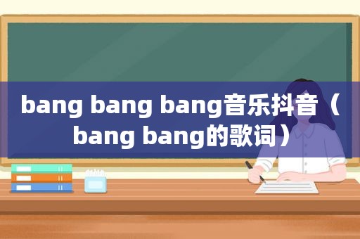 bang bang bang音乐抖音（bang bang的歌词）