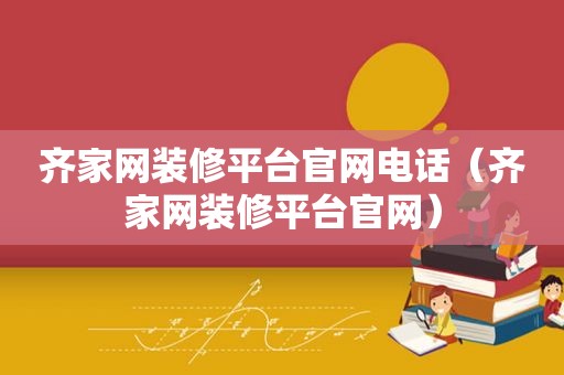 齐家网装修平台官网电话（齐家网装修平台官网）