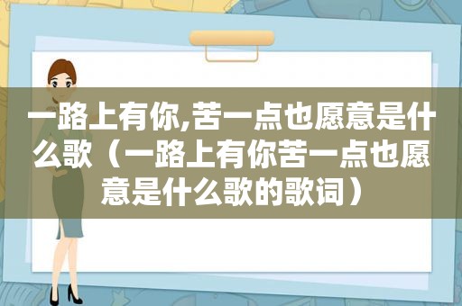 一路上有你,苦一点也愿意是什么歌（一路上有你苦一点也愿意是什么歌的歌词）