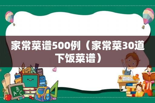 家常菜谱500例（家常菜30道下饭菜谱）