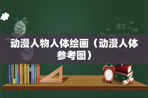 动漫人物人体绘画（动漫人体参考图）