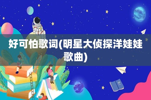 好可怕歌词(明星大侦探洋娃娃歌曲)