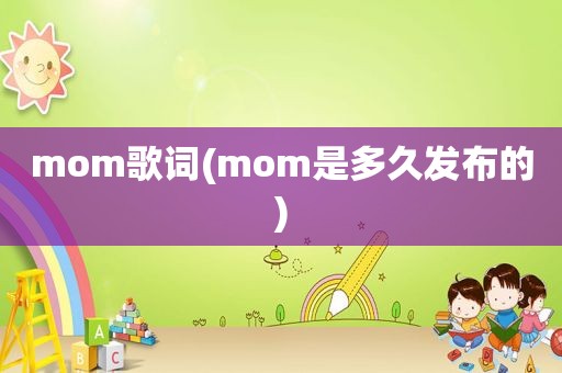 mom歌词(mom是多久发布的)