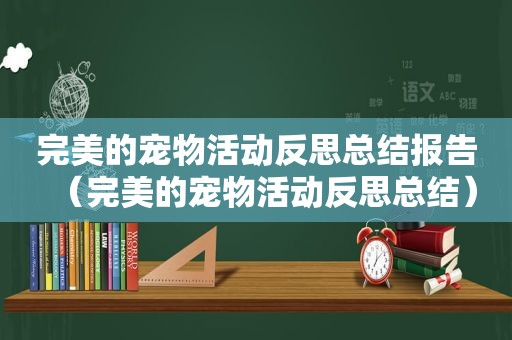 完美的宠物活动反思总结报告（完美的宠物活动反思总结）