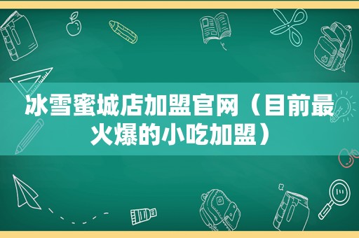 冰雪蜜城店加盟官网（目前最火爆的小吃加盟）