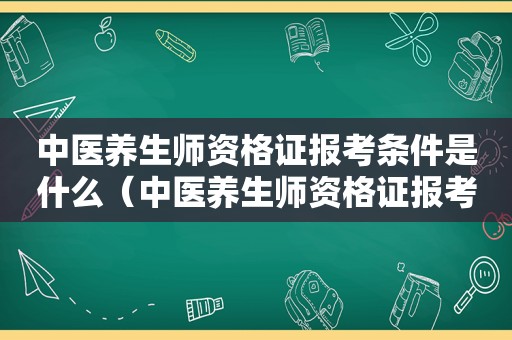 中医养生师资格证报考条件是什么（中医养生师资格证报考条件）