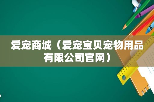 爱宠商城（爱宠宝贝宠物用品有限公司官网）