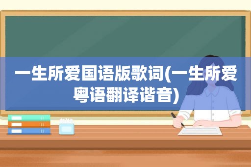 一生所爱国语版歌词(一生所爱粤语翻译谐音)