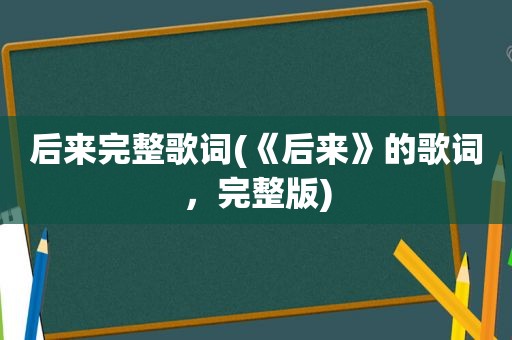 后来完整歌词(《后来》的歌词，完整版)