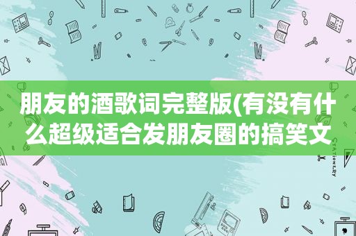 朋友的酒歌词完整版(有没有什么超级适合发朋友圈的搞笑文案语录推荐)