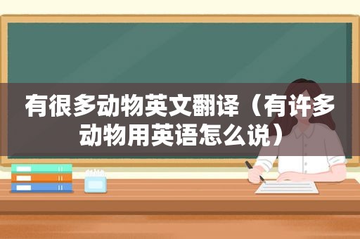 有很多动物英文翻译（有许多动物用英语怎么说）