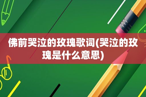 佛前哭泣的玫瑰歌词(哭泣的玫瑰是什么意思)