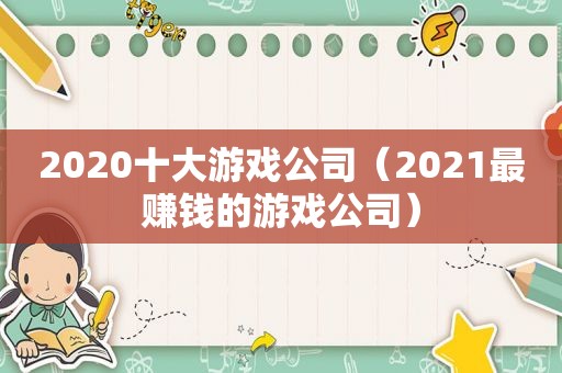 2020十大游戏公司（2021最赚钱的游戏公司）