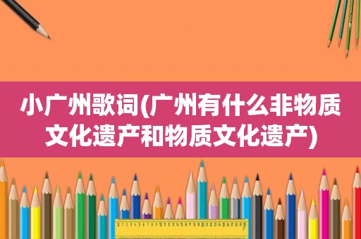 小广州歌词(广州有什么非物质文化遗产和物质文化遗产)