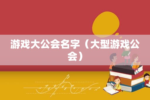 游戏大公会名字（大型游戏公会）