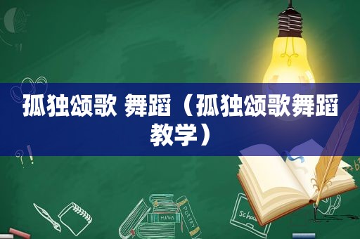 孤独颂歌 舞蹈（孤独颂歌舞蹈教学）