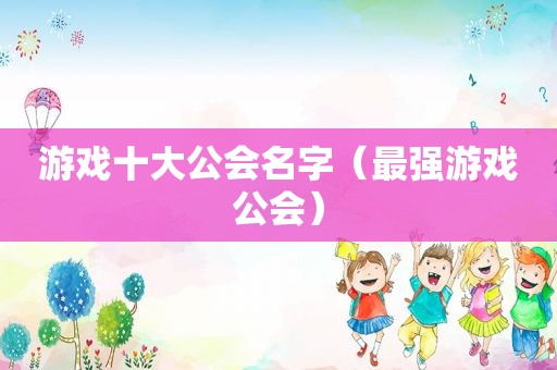 游戏十大公会名字（最强游戏公会）