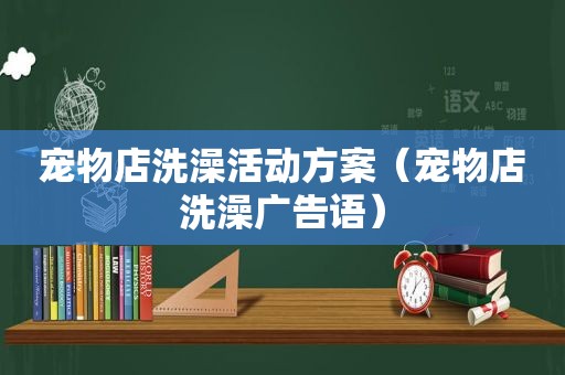 宠物店洗澡活动方案（宠物店洗澡广告语）