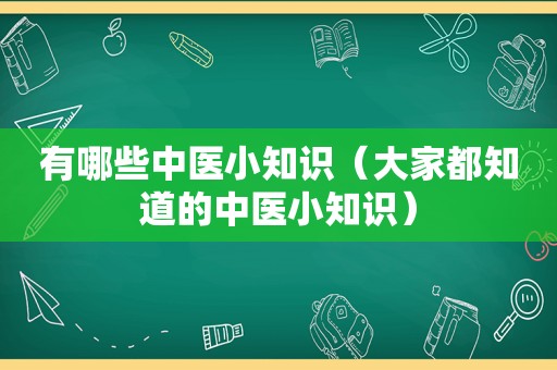 有哪些中医小知识（大家都知道的中医小知识）