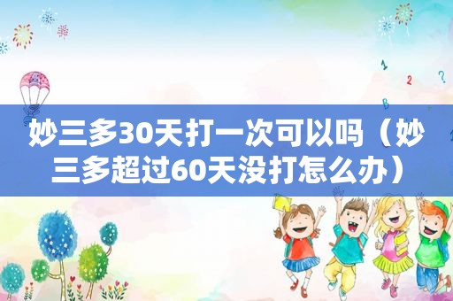 妙三多30天打一次可以吗（妙三多超过60天没打怎么办）