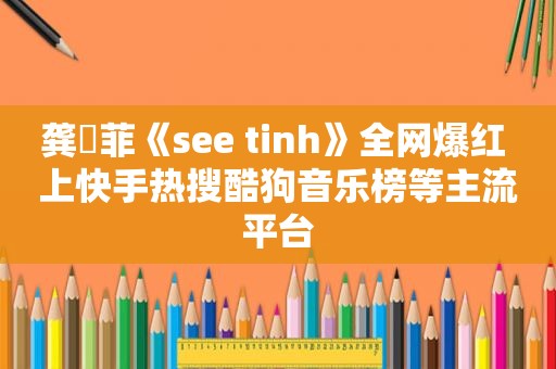 龚玥菲《see tinh》全网爆红 上快手热搜酷狗音乐榜等主流平台