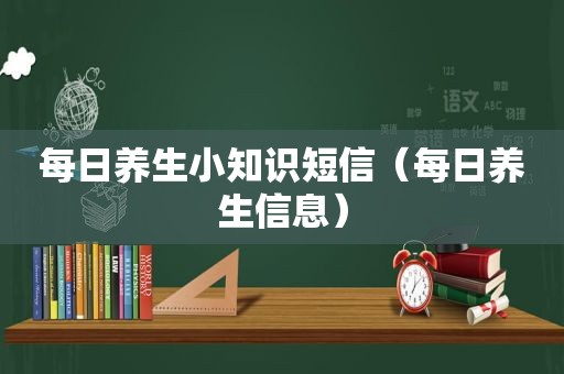 每日养生小知识短信（每日养生信息）