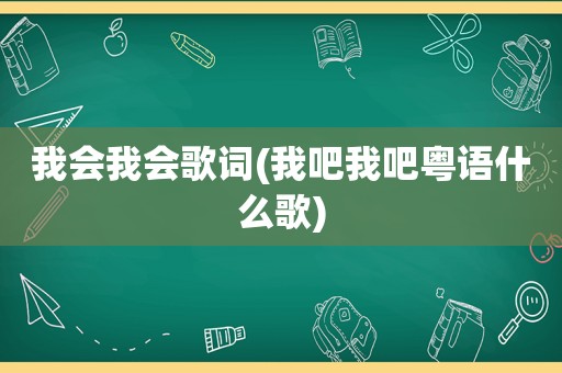 我会我会歌词(我吧我吧粤语什么歌)