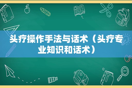 头疗操作手法与话术（头疗专业知识和话术）