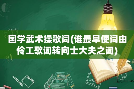 国学武术操歌词(谁最早使词由伶工歌词转向士大夫之词)