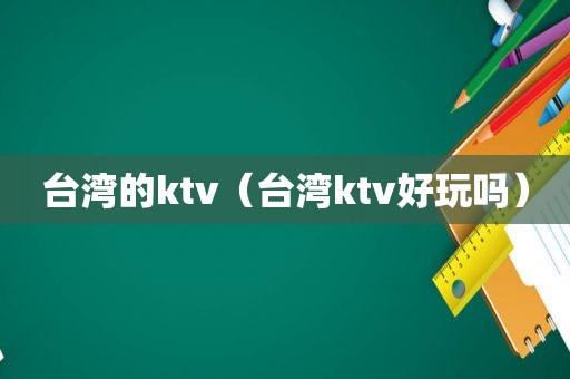 台湾的ktv（台湾ktv好玩吗）