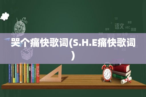 哭个痛快歌词(S.H.E痛快歌词)