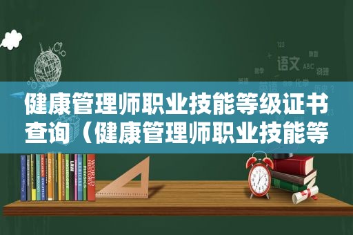 健康管理师职业技能等级证书查询（健康管理师职业技能等级证书）