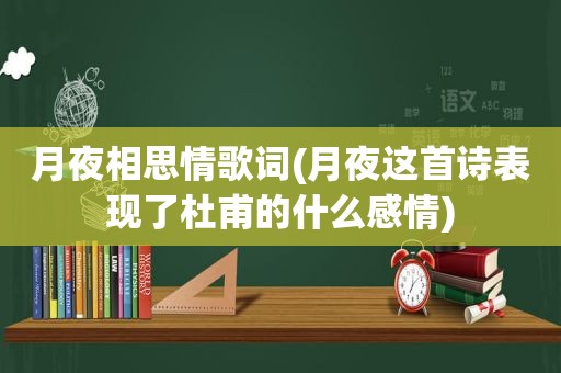 月夜相思情歌词(月夜这首诗表现了杜甫的什么感情)