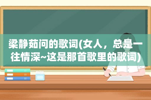 梁静茹问的歌词(女人，总是一往情深~这是那首歌里的歌词)