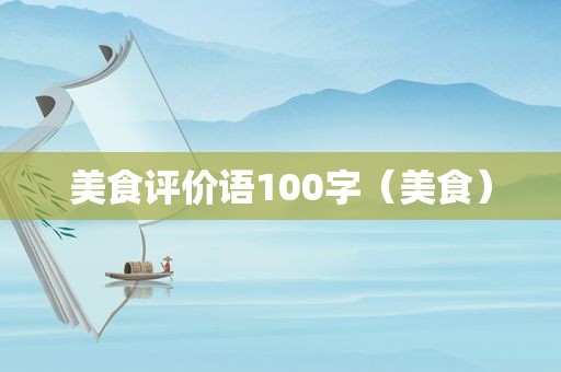 美食评价语100字（美食）