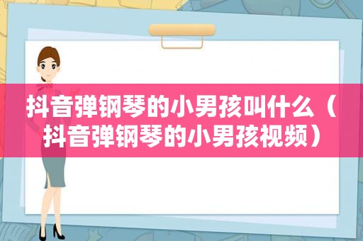 抖音弹钢琴的小男孩叫什么（抖音弹钢琴的小男孩视频）