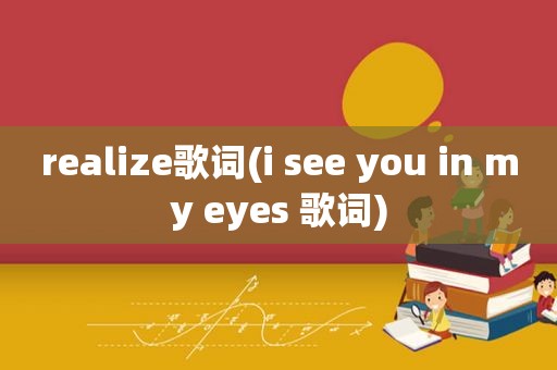 realize歌词(i see you in my eyes 歌词)