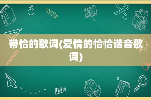 带恰的歌词(爱情的恰恰谐音歌词)