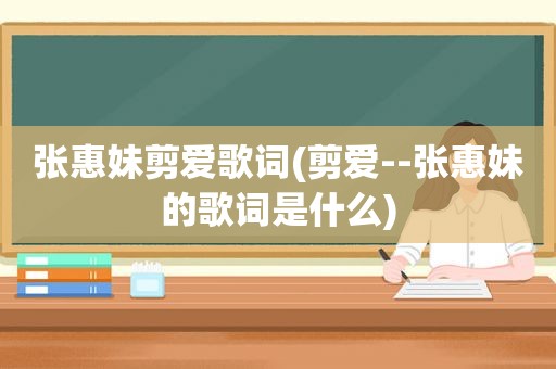 张惠妹剪爱歌词(剪爱--张惠妹的歌词是什么)