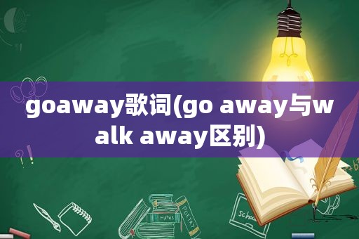 goaway歌词(go away与walk away区别)