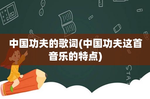 中国功夫的歌词(中国功夫这首音乐的特点)