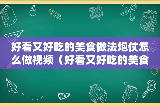 好看又好吃的美食做法炮仗怎么做视频（好看又好吃的美食做法炮仗怎么做）