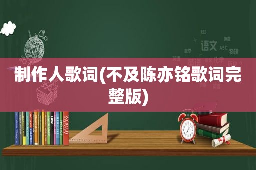 制作人歌词(不及陈亦铭歌词完整版)